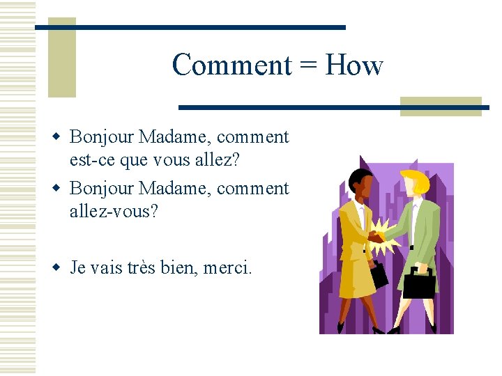 Comment = How w Bonjour Madame, comment est-ce que vous allez? w Bonjour Madame,
