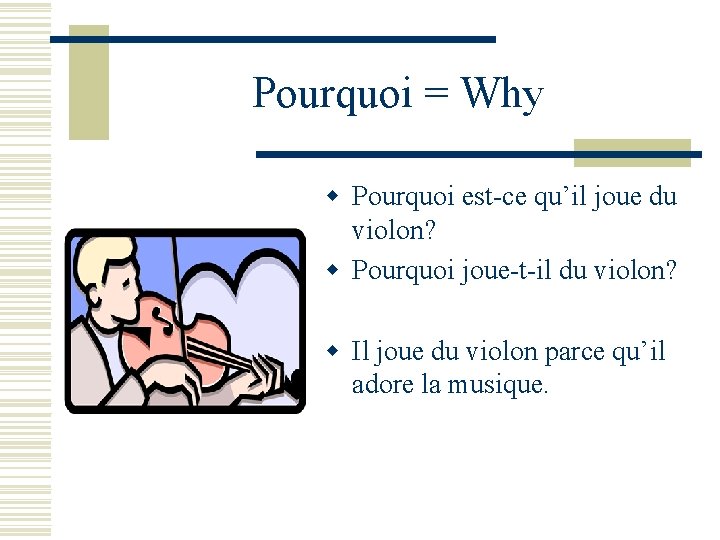 Pourquoi = Why w Pourquoi est-ce qu’il joue du violon? w Pourquoi joue-t-il du