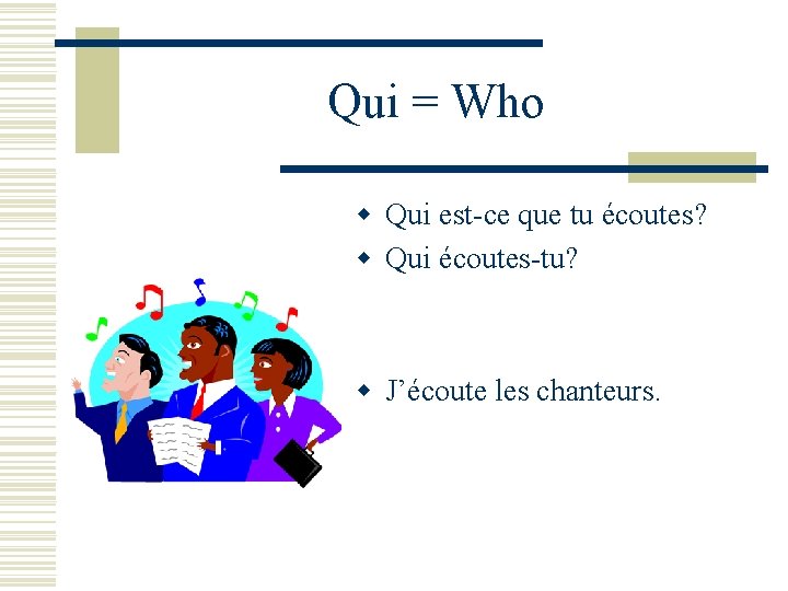 Qui = Who w Qui est-ce que tu écoutes? w Qui écoutes-tu? w J’écoute