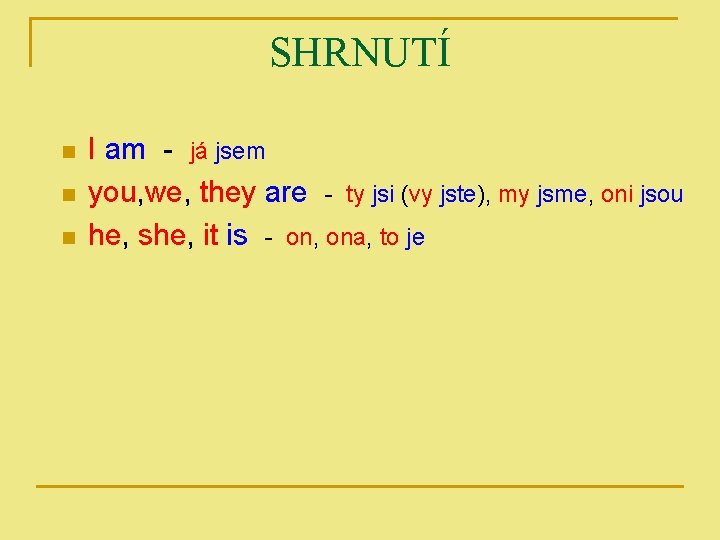 SHRNUTÍ n n n I am - já jsem you, we, they are -