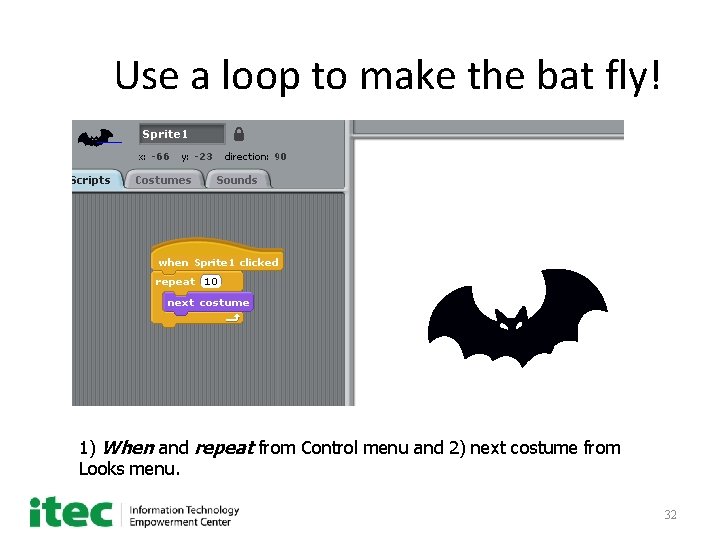 Use a loop to make the bat fly! 1) When and repeat from Control
