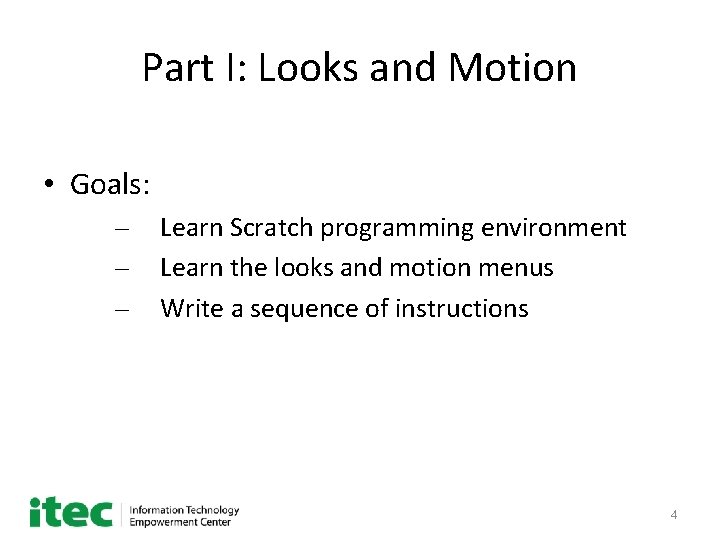 Part I: Looks and Motion • Goals: – – – Learn Scratch programming environment