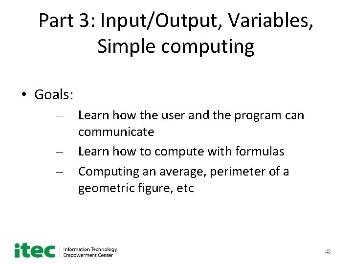 Part 3: Input/Output, Variables, Simple computing • Goals: – – – Learn how the