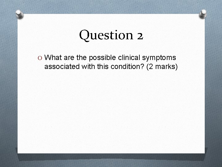 Question 2 O What are the possible clinical symptoms associated with this condition? (2