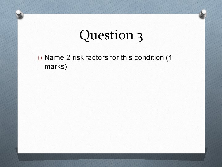 Question 3 O Name 2 risk factors for this condition (1 marks) 