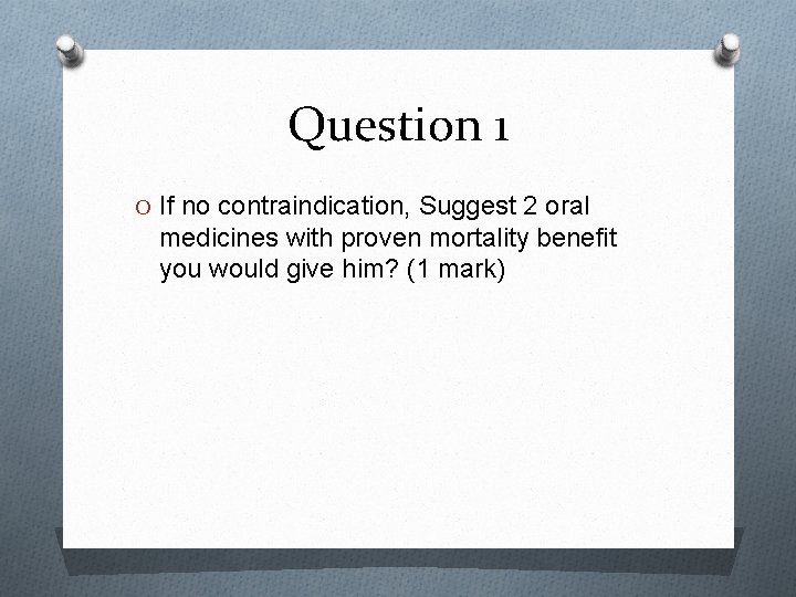 Question 1 O If no contraindication, Suggest 2 oral medicines with proven mortality benefit