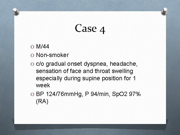 Case 4 O M/44 O Non-smoker O c/o gradual onset dyspnea, headache, sensation of
