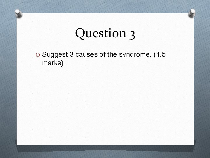 Question 3 O Suggest 3 causes of the syndrome. (1. 5 marks) 