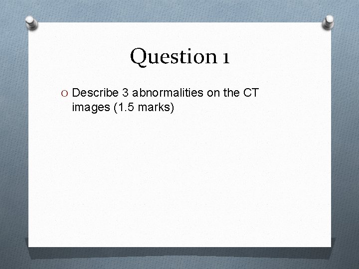 Question 1 O Describe 3 abnormalities on the CT images (1. 5 marks) 