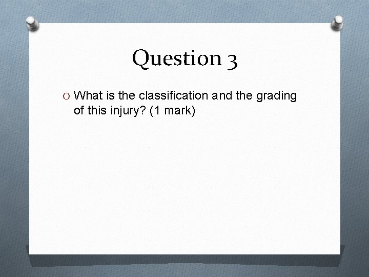 Question 3 O What is the classification and the grading of this injury? (1