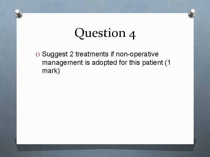 Question 4 O Suggest 2 treatments if non-operative management is adopted for this patient