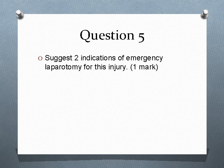 Question 5 O Suggest 2 indications of emergency laparotomy for this injury. (1 mark)