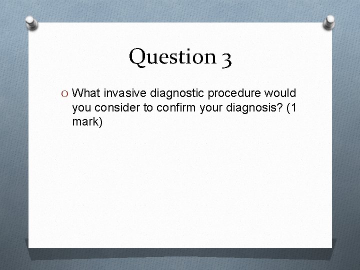 Question 3 O What invasive diagnostic procedure would you consider to confirm your diagnosis?