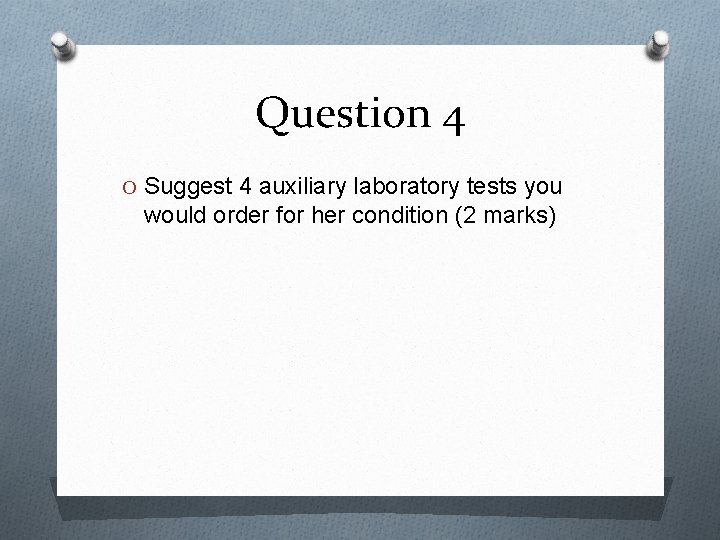 Question 4 O Suggest 4 auxiliary laboratory tests you would order for her condition