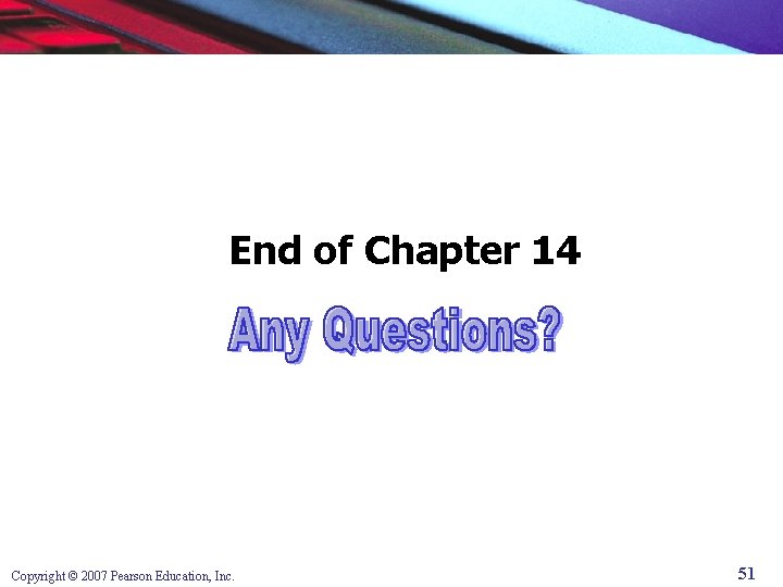 End of Chapter 14 Copyright © 2007 Pearson Education, Inc. 51 