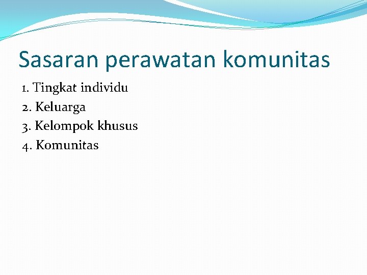 Sasaran perawatan komunitas 1. Tingkat individu 2. Keluarga 3. Kelompok khusus 4. Komunitas 