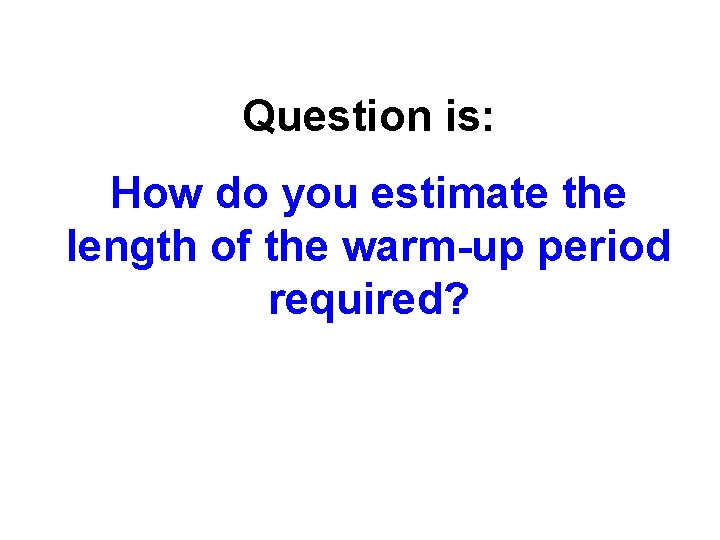 Question is: How do you estimate the length of the warm-up period required? 