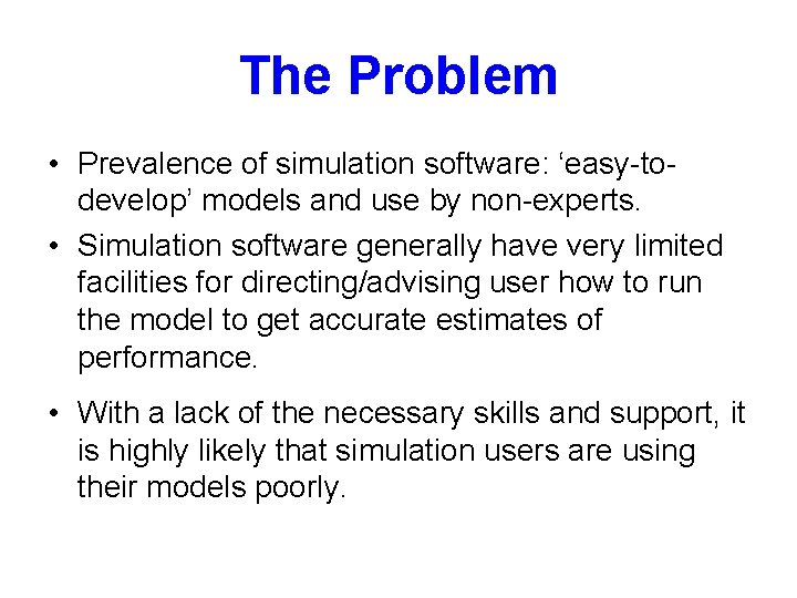 The Problem • Prevalence of simulation software: ‘easy-todevelop’ models and use by non-experts. •