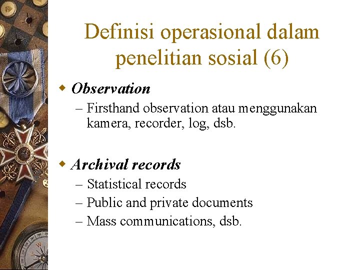 Definisi operasional dalam penelitian sosial (6) w Observation – Firsthand observation atau menggunakan kamera,