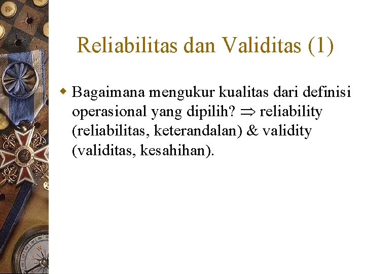 Reliabilitas dan Validitas (1) w Bagaimana mengukur kualitas dari definisi operasional yang dipilih? reliability