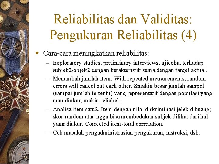 Reliabilitas dan Validitas: Pengukuran Reliabilitas (4) w Cara-cara meningkatkan reliabilitas: – Exploratory studies, preliminary