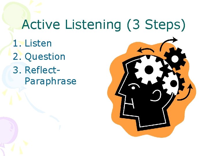 Active Listening (3 Steps) 1. Listen 2. Question 3. Reflect. Paraphrase 