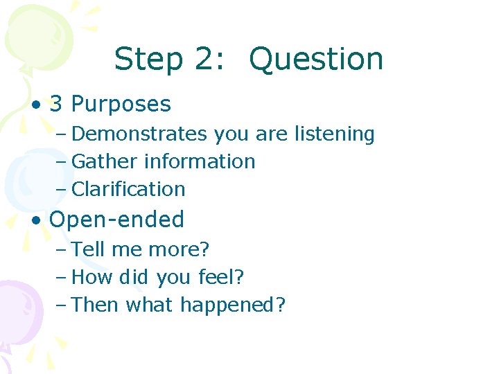 Step 2: Question • 3 Purposes – Demonstrates you are listening – Gather information