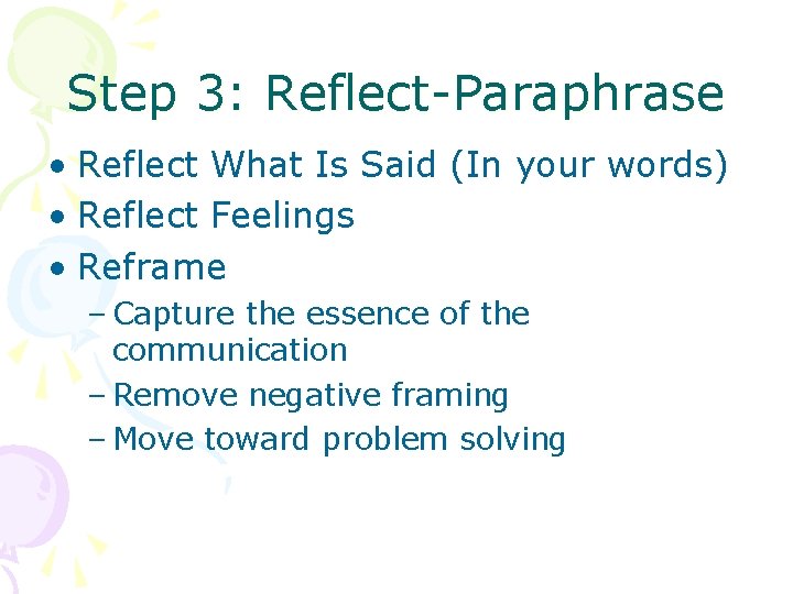 Step 3: Reflect-Paraphrase • Reflect What Is Said (In your words) • Reflect Feelings