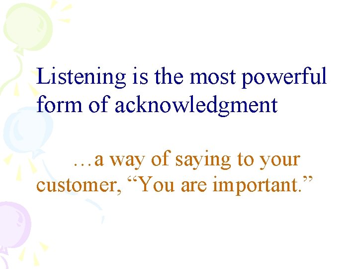 Listening is the most powerful form of acknowledgment …a way of saying to your