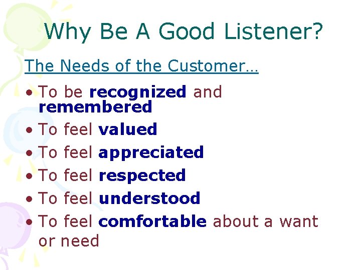 Why Be A Good Listener? The Needs of the Customer… • To be recognized
