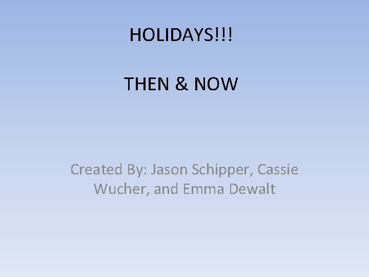 HOLIDAYS!!! THEN & NOW Created By: Jason Schipper, Cassie Wucher, and Emma Dewalt 