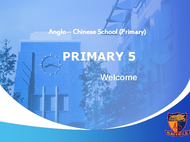 Anglo – Chinese School (Primary) PRIMARY 5 Welcome 