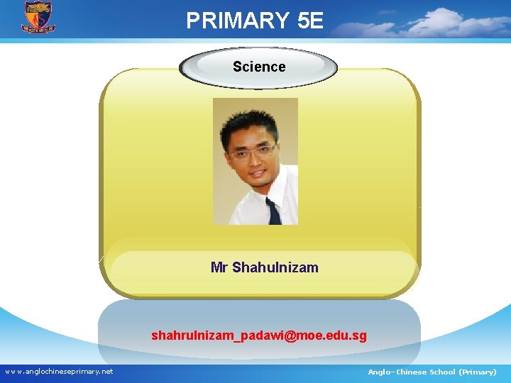 PRIMARY 5 E Science Mr Shahulnizam shahrulnizam_padawi@moe. edu. sg www. anglochineseprimary. net Anglo–Chinese School