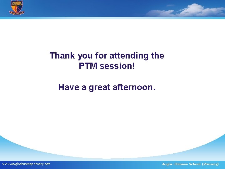 Thank you for attending the PTM session! Have a great afternoon. www. anglochineseprimary. net