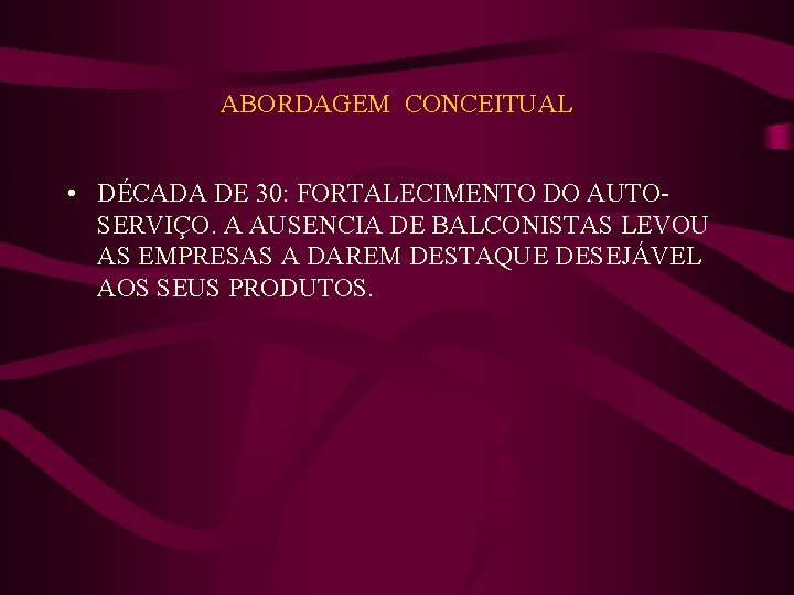 ABORDAGEM CONCEITUAL • DÉCADA DE 30: FORTALECIMENTO DO AUTOSERVIÇO. A AUSENCIA DE BALCONISTAS LEVOU