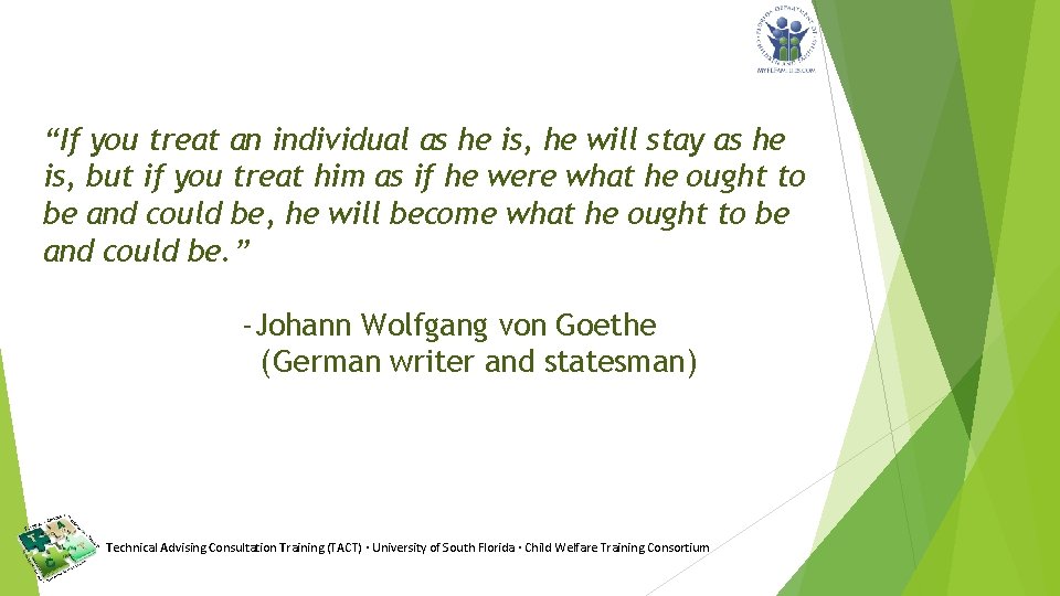 “If you treat an individual as he is, he will stay as he is,