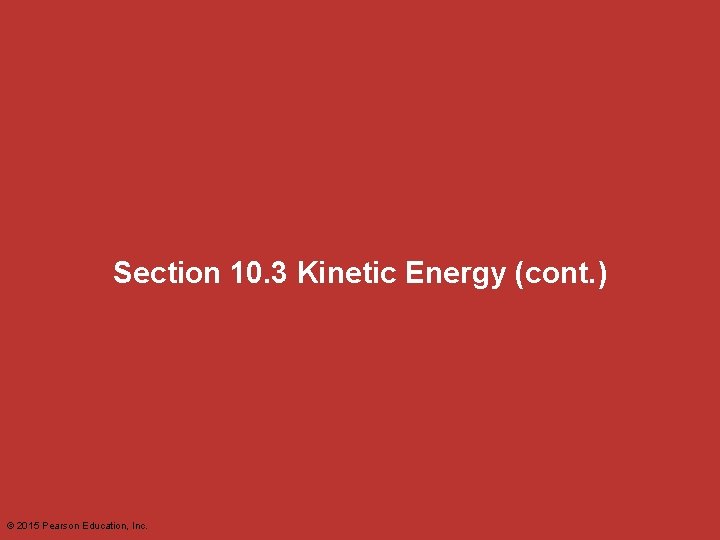 Section 10. 3 Kinetic Energy (cont. ) © 2015 Pearson Education, Inc. 