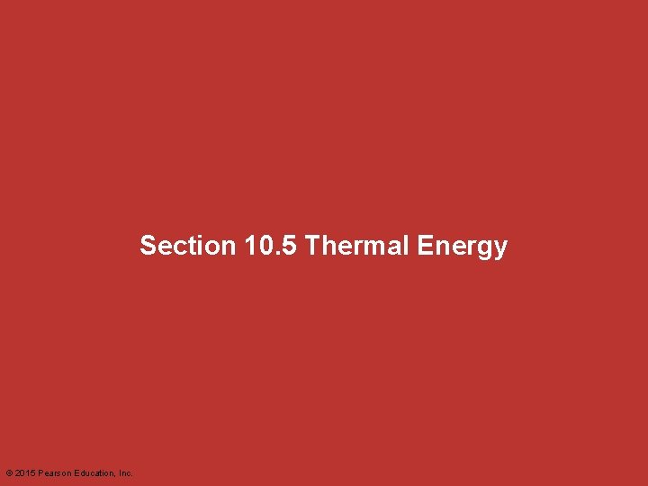 Section 10. 5 Thermal Energy © 2015 Pearson Education, Inc. 