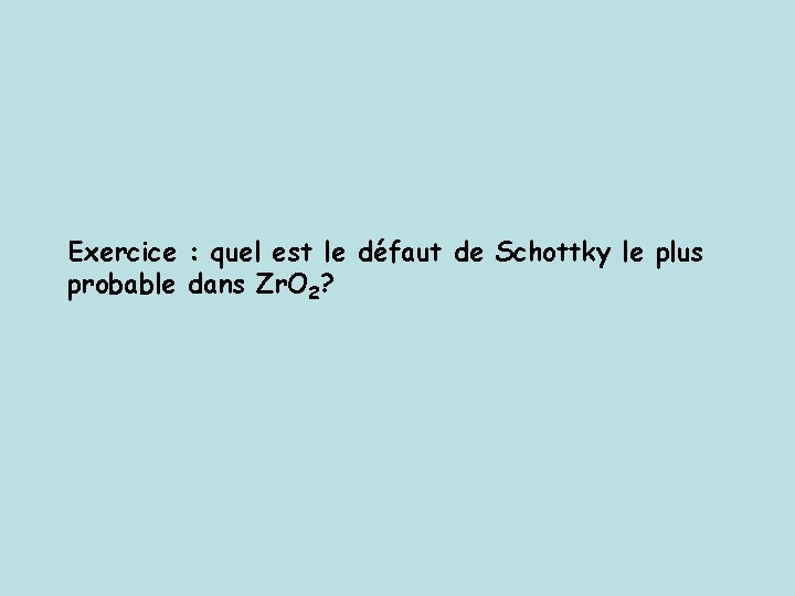 Exercice : quel est le défaut de Schottky le plus probable dans Zr. O