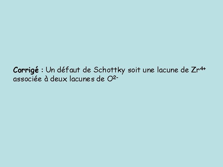 Corrigé : Un défaut de Schottky soit une lacune de Zr 4+ associée à