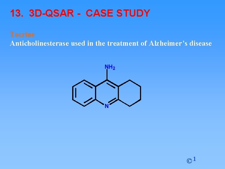 13. 3 D-QSAR - CASE STUDY Tacrine Anticholinesterase used in the treatment of Alzheimer’s 13. 3 D-QSAR - CASE STUDY Tacrine Anticholinesterase used in the treatment of Alzheimer’s