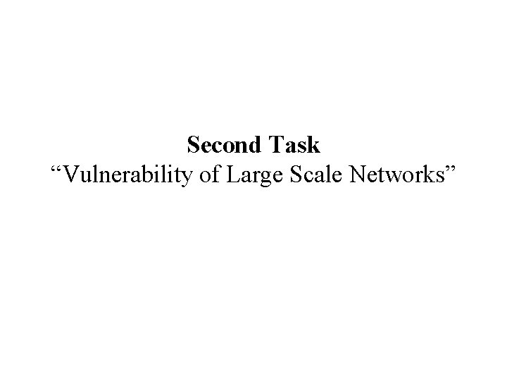 Second Task “Vulnerability of Large Scale Networks” Second Task “Vulnerability of Large Scale Networks”