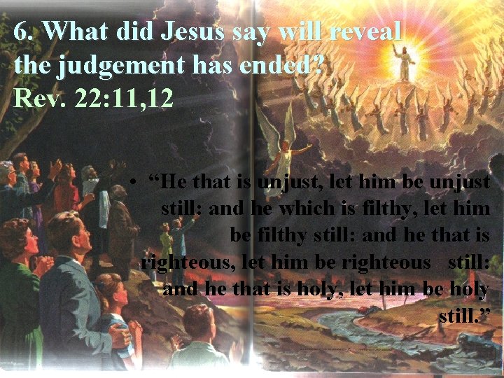 6. What did Jesus say will reveal the judgement has ended? Rev. 22: 11,