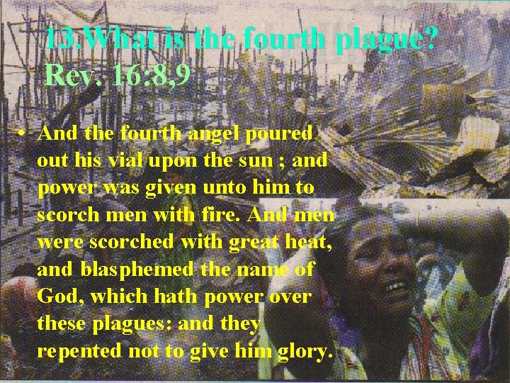 13. What is the fourth plague? Rev. 16: 8, 9 • And the fourth