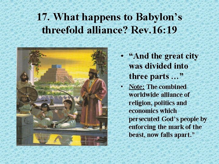 17. What happens to Babylon’s threefold alliance? Rev. 16: 19 • “And the great