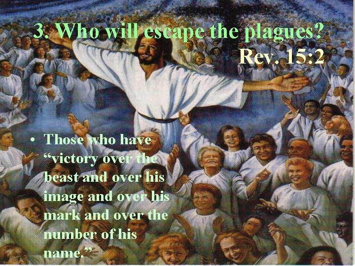 3. Who will escape the plagues? Rev. 15: 2 • Those who have “victory