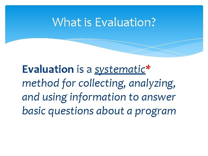 What is Evaluation? Evaluation is a systematic* method for collecting, analyzing, and using information