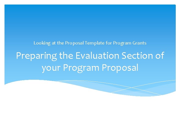 Looking at the Proposal Template for Program Grants Preparing the Evaluation Section of your