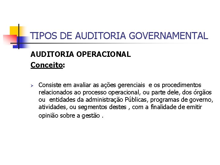 TIPOS DE AUDITORIA GOVERNAMENTAL AUDITORIA OPERACIONAL Conceito: Ø Consiste em avaliar as ações gerenciais