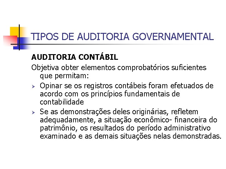 TIPOS DE AUDITORIA GOVERNAMENTAL AUDITORIA CONTÁBIL Objetiva obter elementos comprobatórios suficientes que permitam: Ø